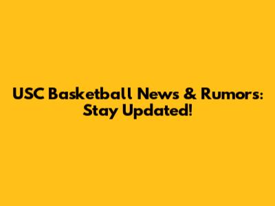 USC Basketball News & Rumors: Stay Updated!