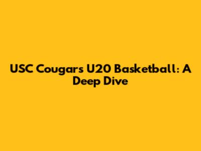 USC Cougars U20 Basketball: A Deep Dive