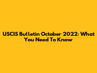 USCIS Bulletin October 2022: What You Need To Know