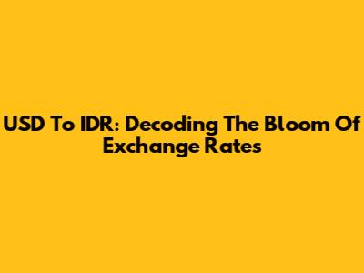 USD To IDR: Decoding The Bloom Of Exchange Rates
