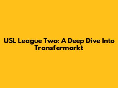 USL League Two: A Deep Dive Into Transfermarkt