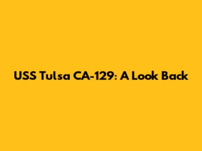 USS Tulsa CA-129: A Look Back