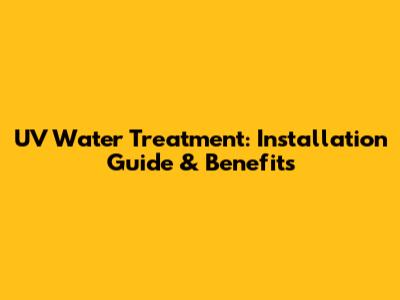 UV Water Treatment: Installation Guide & Benefits