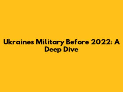 Ukraine's Military Before 2022: A Deep Dive