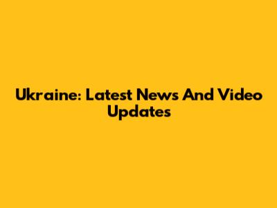 Ukraine: Latest News And Video Updates