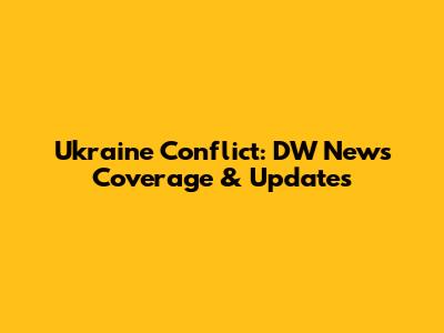 Ukraine Conflict: DW News Coverage & Updates
