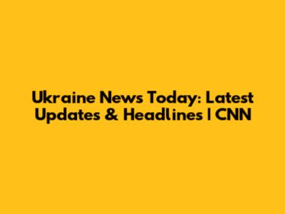 Ukraine News Today: Latest Updates & Headlines | CNN