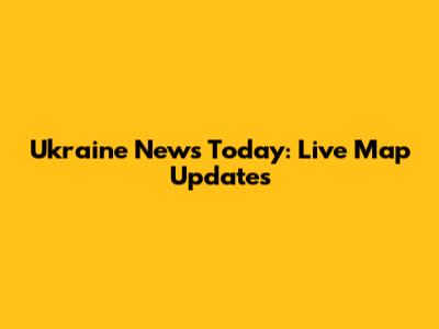 Ukraine News Today: Live Map Updates