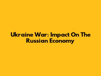 Ukraine War: Impact On The Russian Economy
