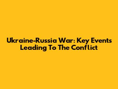 Ukraine-Russia War: Key Events Leading To The Conflict