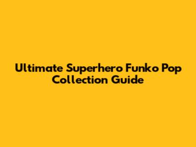 Ultimate Superhero Funko Pop Collection Guide