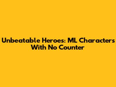 Unbeatable Heroes: ML Characters With No Counter