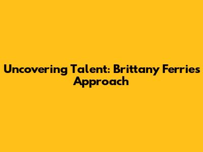 Uncovering Talent: Brittany Ferries' Approach