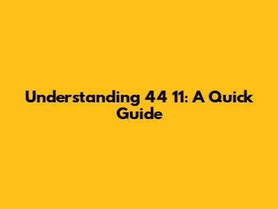Understanding 44 11: A Quick Guide