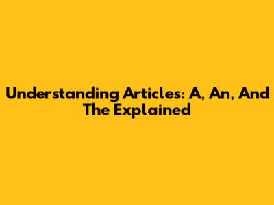 Understanding Articles: A, An, And The Explained