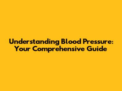 Understanding Blood Pressure: Your Comprehensive Guide