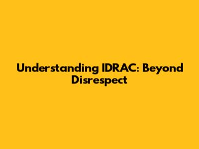 Understanding IDRAC: Beyond Disrespect