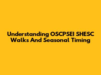 Understanding OSCPSEI SHESC Walks And Seasonal Timing