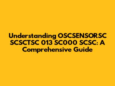 Understanding OSCSENSORSC SCSCTSC 013 SC000 SCSC: A Comprehensive Guide