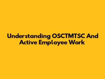 Understanding OSCTMTSC And Active Employee Work