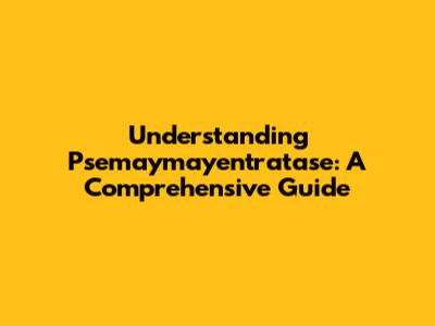 Understanding Psemaymayentratase: A Comprehensive Guide