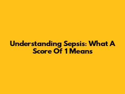 Understanding Sepsis: What A Score Of 1 Means
