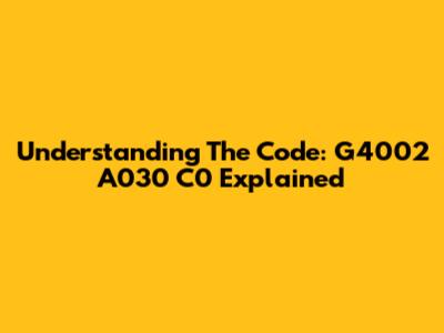 Understanding The Code: G4002 A030 C0 Explained