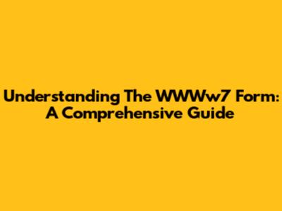 Understanding The WWWw7 Form: A Comprehensive Guide