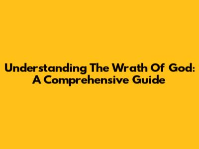 Understanding The Wrath Of God: A Comprehensive Guide