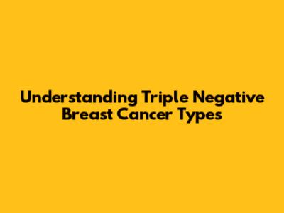 Understanding Triple Negative Breast Cancer Types