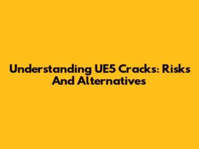 Understanding UE5 Cracks: Risks And Alternatives