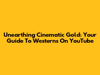 Unearthing Cinematic Gold: Your Guide To Westerns On YouTube
