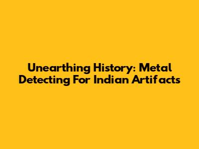 Unearthing History: Metal Detecting For Indian Artifacts