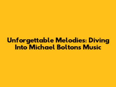 Unforgettable Melodies: Diving Into Michael Bolton's Music