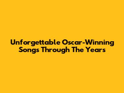 Unforgettable Oscar-Winning Songs Through The Years