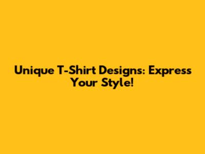 Unique T-Shirt Designs: Express Your Style!