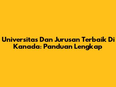 Universitas Dan Jurusan Terbaik Di Kanada: Panduan Lengkap