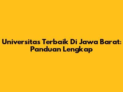 Universitas Terbaik Di Jawa Barat: Panduan Lengkap