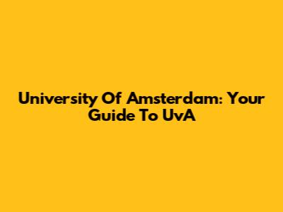 University Of Amsterdam: Your Guide To UvA