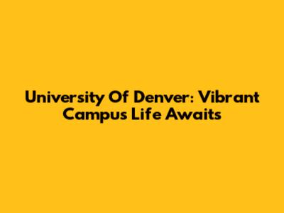 University Of Denver: Vibrant Campus Life Awaits