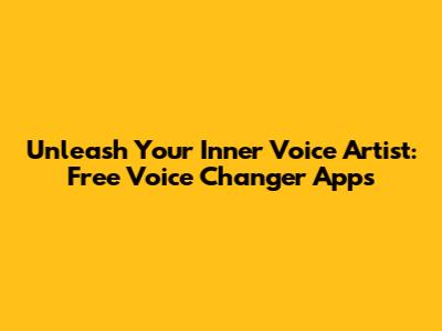 Unleash Your Inner Voice Artist: Free Voice Changer Apps