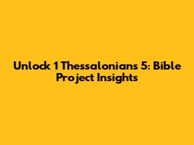 Unlock 1 Thessalonians 5: Bible Project Insights