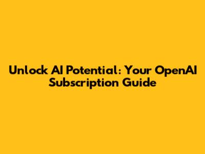 Unlock AI Potential: Your OpenAI Subscription Guide