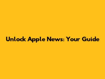 Unlock Apple News: Your Guide