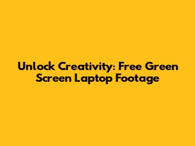 Unlock Creativity: Free Green Screen Laptop Footage