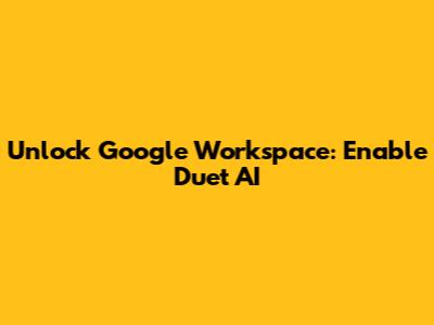 Unlock Google Workspace: Enable Duet AI