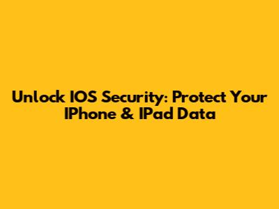 Unlock IOS Security: Protect Your IPhone & IPad Data