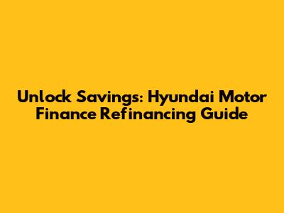 Unlock Savings: Hyundai Motor Finance Refinancing Guide