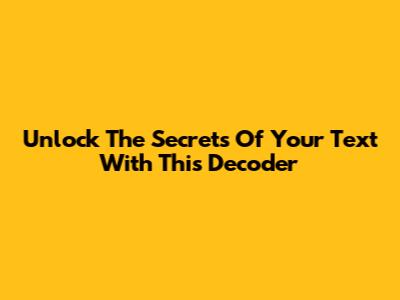 Unlock The Secrets Of Your Text With This Decoder