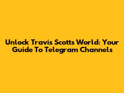 Unlock Travis Scott's World: Your Guide To Telegram Channels